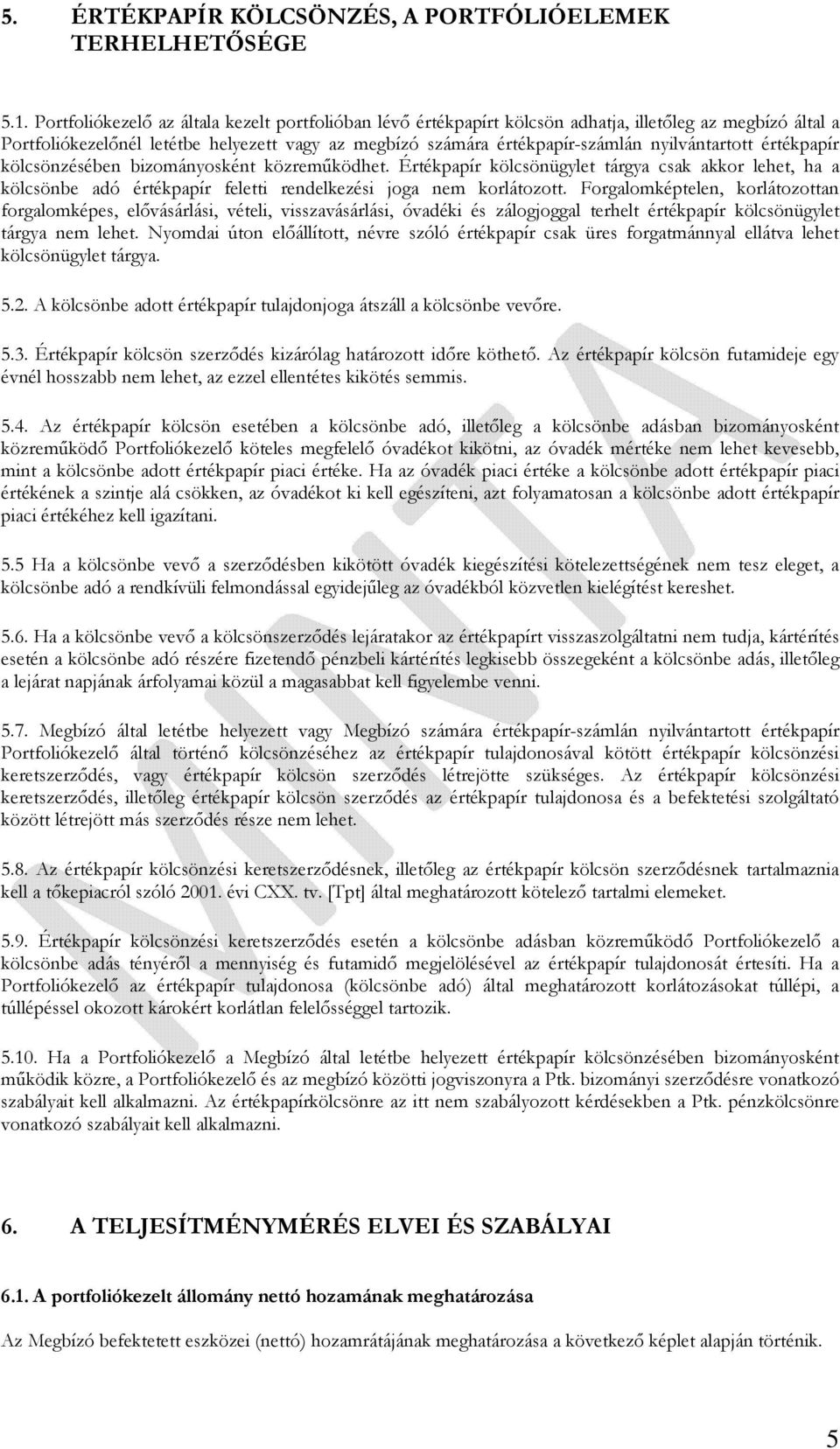nyilvántartott értékpapír kölcsönzésében bizományosként közreműködhet. Értékpapír kölcsönügylet tárgya csak akkor lehet, ha a kölcsönbe adó értékpapír feletti rendelkezési joga nem korlátozott.