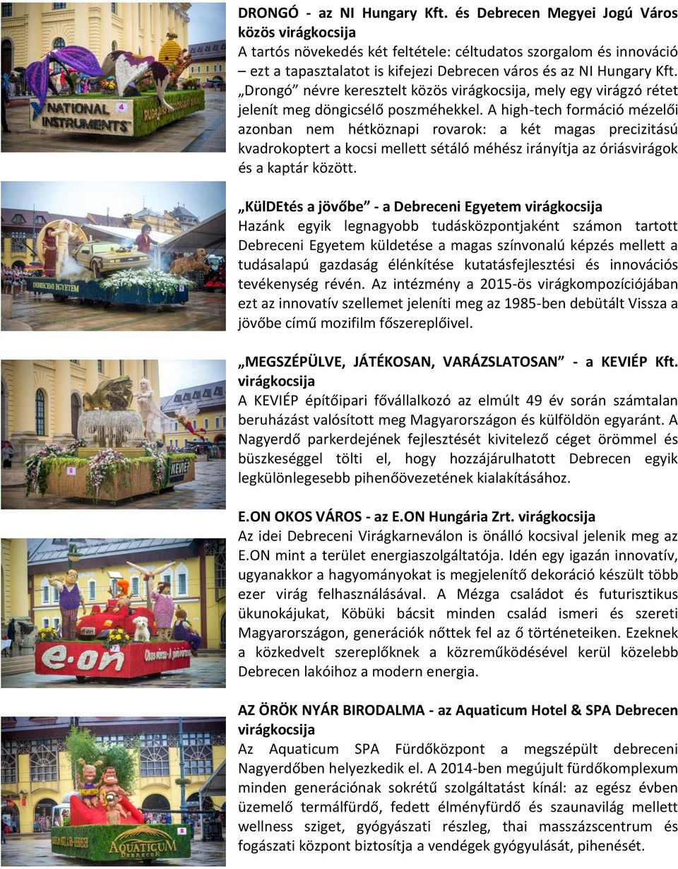 A high-tech formáció mézelői azonban nem hétköznapi rovarok: a két magas precizitású kvadrokoptert a kocsi mellett sétáló méhész irányítja az óriásvirágok és a kaptár között.