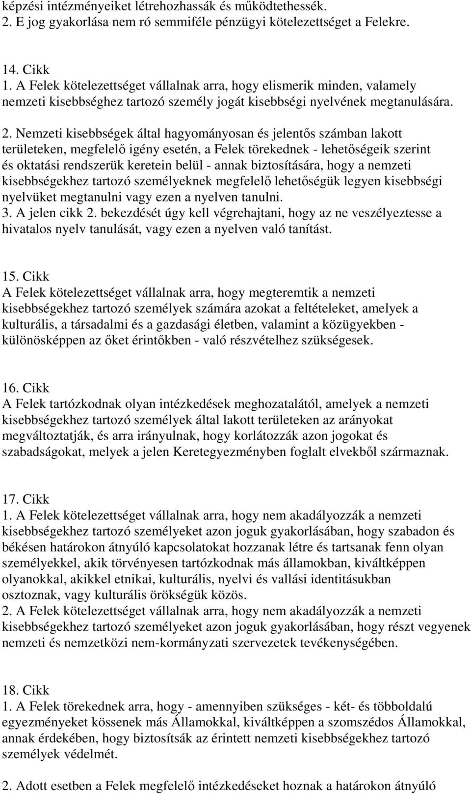 Nemzeti kisebbségek által hagyományosan és jelents számban lakott területeken, megfelel igény esetén, a Felek törekednek - lehetségeik szerint és oktatási rendszerük keretein belül - annak