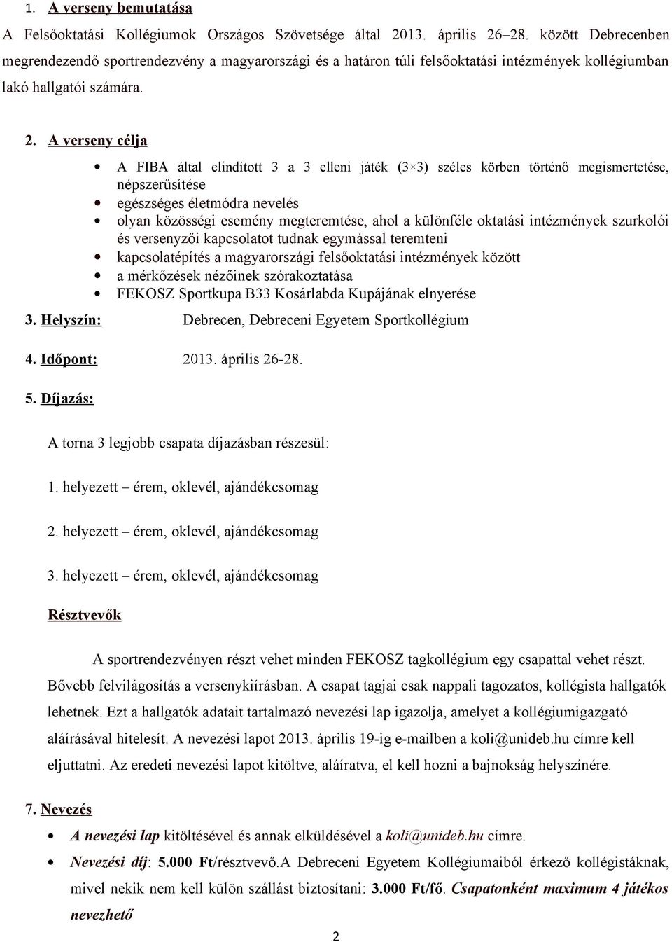 A verseny célja A FIBA által elindított 3 a 3 elleni játék (3 3) széles körben történő megismertetése, népszerűsítése egészséges életmódra nevelés olyan közösségi esemény megteremtése, ahol a