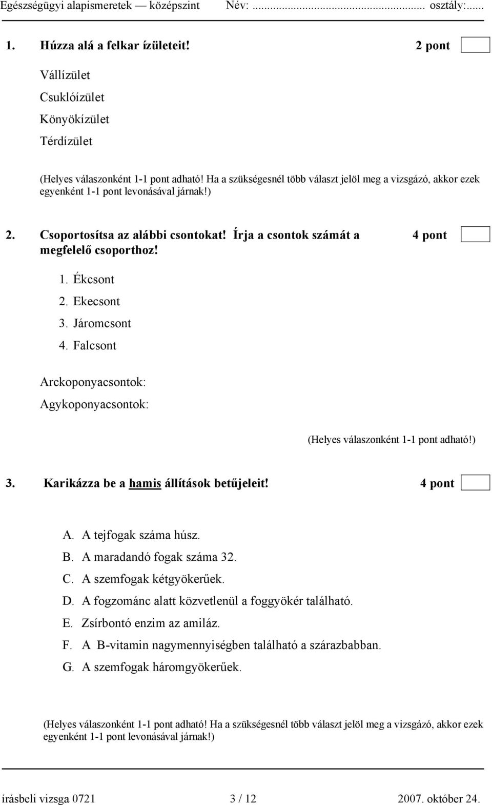 Ekecsont 3. Járomcsont 4. Falcsont Arckoponyacsontok: Agykoponyacsontok: 3. Karikázza be a hamis állítások betűjeleit! 4 pont A. A tejfogak száma húsz. B. A maradandó fogak száma 32. C.