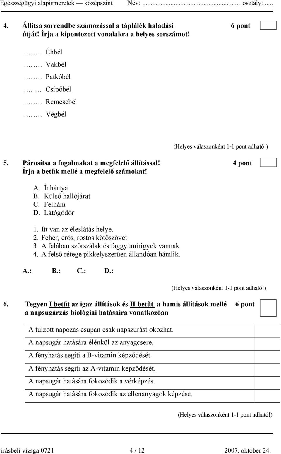 Fehér, erős, rostos kötőszövet. 3. A falában szőrszálak és faggyúmirigyek vannak. 4. A felső rétege pikkelyszerűen állandóan hámlik. A.: B.: C.: D.: 6.