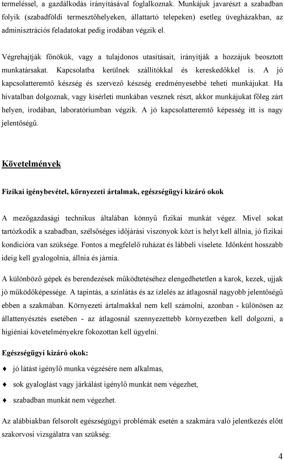 Végrehajtják főnökük, vagy a tulajdonos utasításait, irányítják a hozzájuk beosztott munkatársakat. Kapcsolatba kerülnek szállítókkal és kereskedőkkel is.