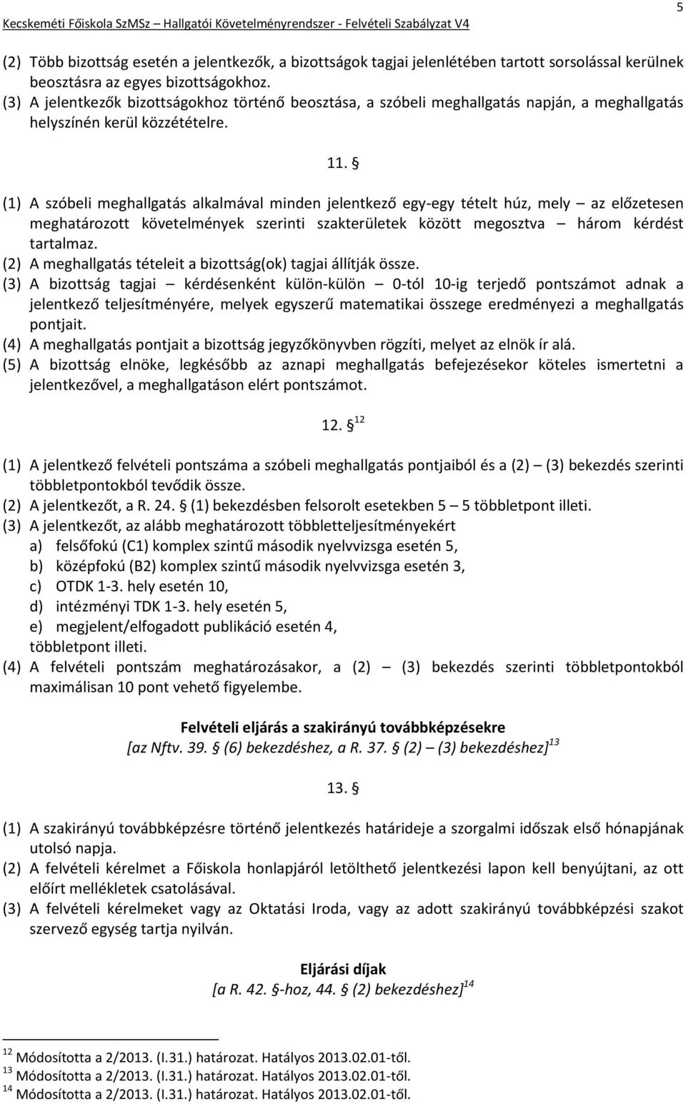 (1) A szóbeli meghallgatás alkalmával minden jelentkező egy-egy tételt húz, mely az előzetesen meghatározott követelmények szerinti szakterületek között megosztva három kérdést tartalmaz.