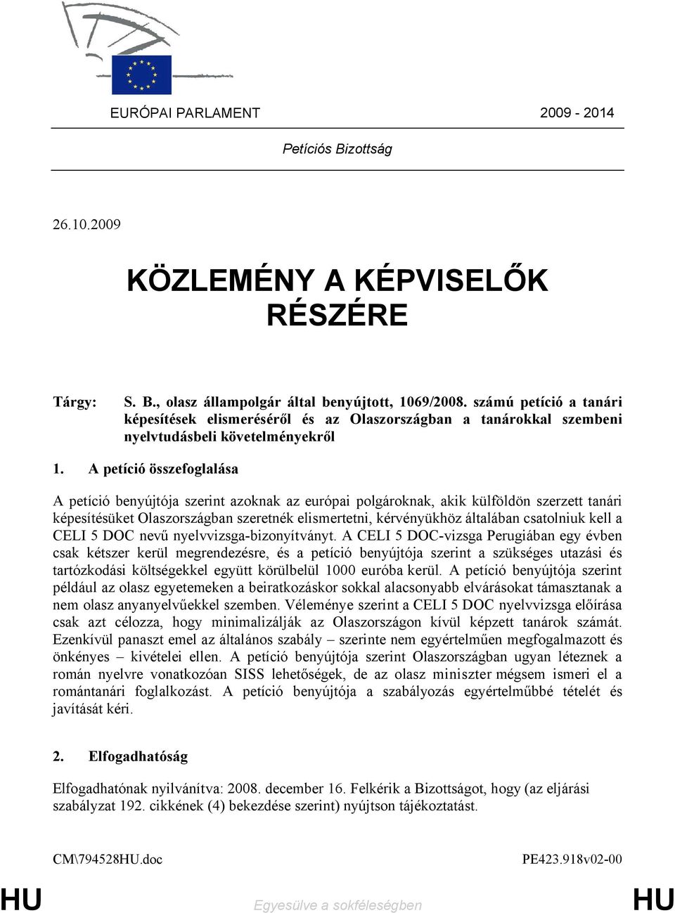 A petíció összefoglalása A petíció benyújtója szerint azoknak az európai polgároknak, akik külföldön szerzett tanári képesítésüket Olaszországban szeretnék elismertetni, kérvényükhöz általában