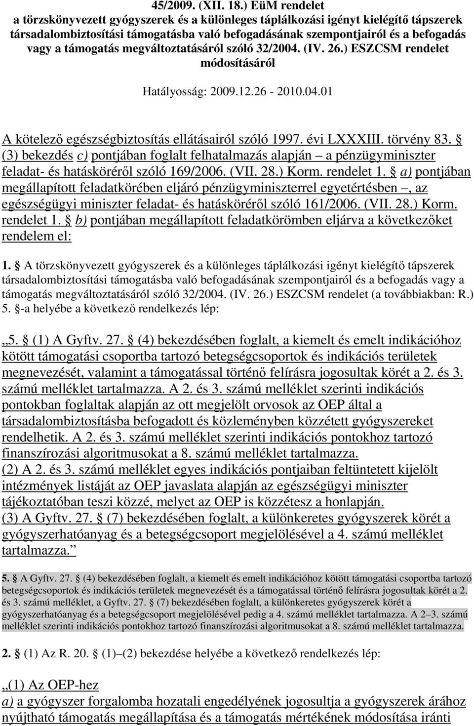 támogatás megváltoztatásáról szóló 32/2004. (IV. 26.) ESZCSM rendelet módosításáról Hatályosság: 2009.12.26-2010.04.01 A kötelezı egészségbiztosítás ellátásairól szóló 1997. évi LXXXIII. törvény 83.