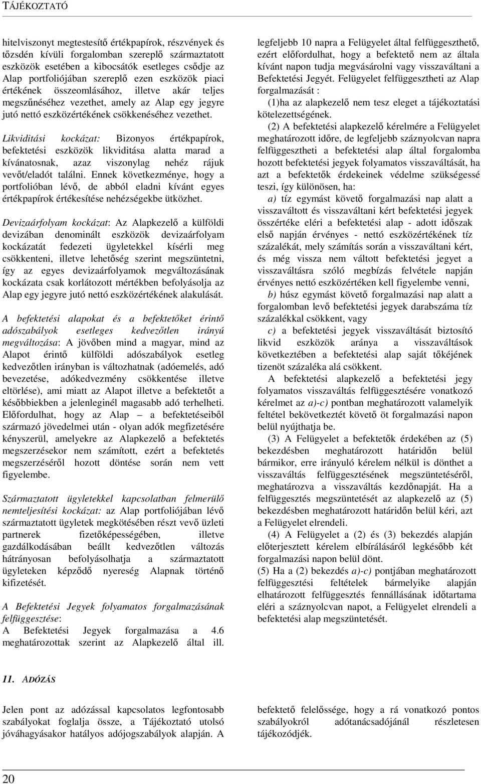 Likviditási kockázat: Bizonyos értékpapírok, befektetési eszközök likviditása alatta marad a kívánatosnak, azaz viszonylag nehéz rájuk vevőt/eladót találni.