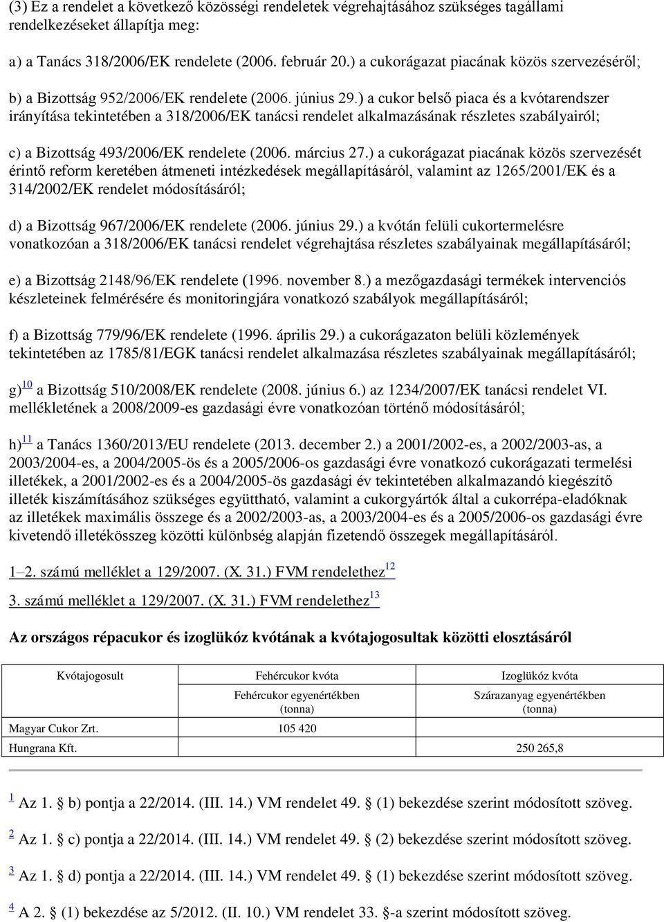 ) a cukor belső piaca és a kvótarendszer irányítása tekintetében a 318/2006/EK tanácsi rendelet alkalmazásának részletes szabályairól; c) a Bizottság 493/2006/EK rendelete (2006. március 27.
