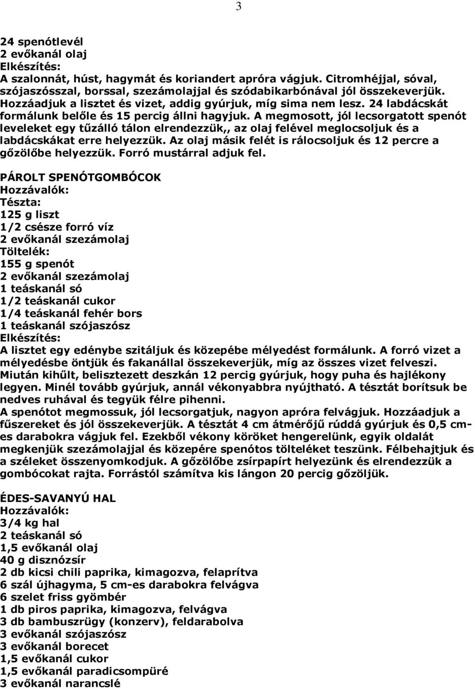 A megmosott, jól lecsorgatott spenót leveleket egy tűzálló tálon elrendezzük,, az olaj felével meglocsoljuk és a labdácskákat erre helyezzük.