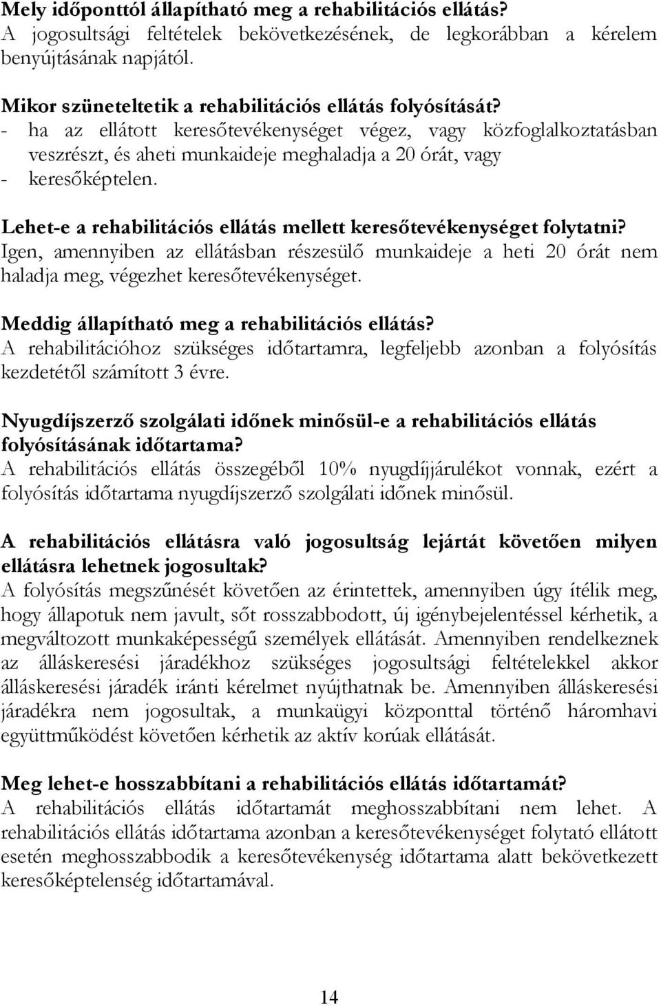 - ha az ellátott keresőtevékenységet végez, vagy közfoglalkoztatásban veszrészt, és aheti munkaideje meghaladja a 20 órát, vagy - keresőképtelen.