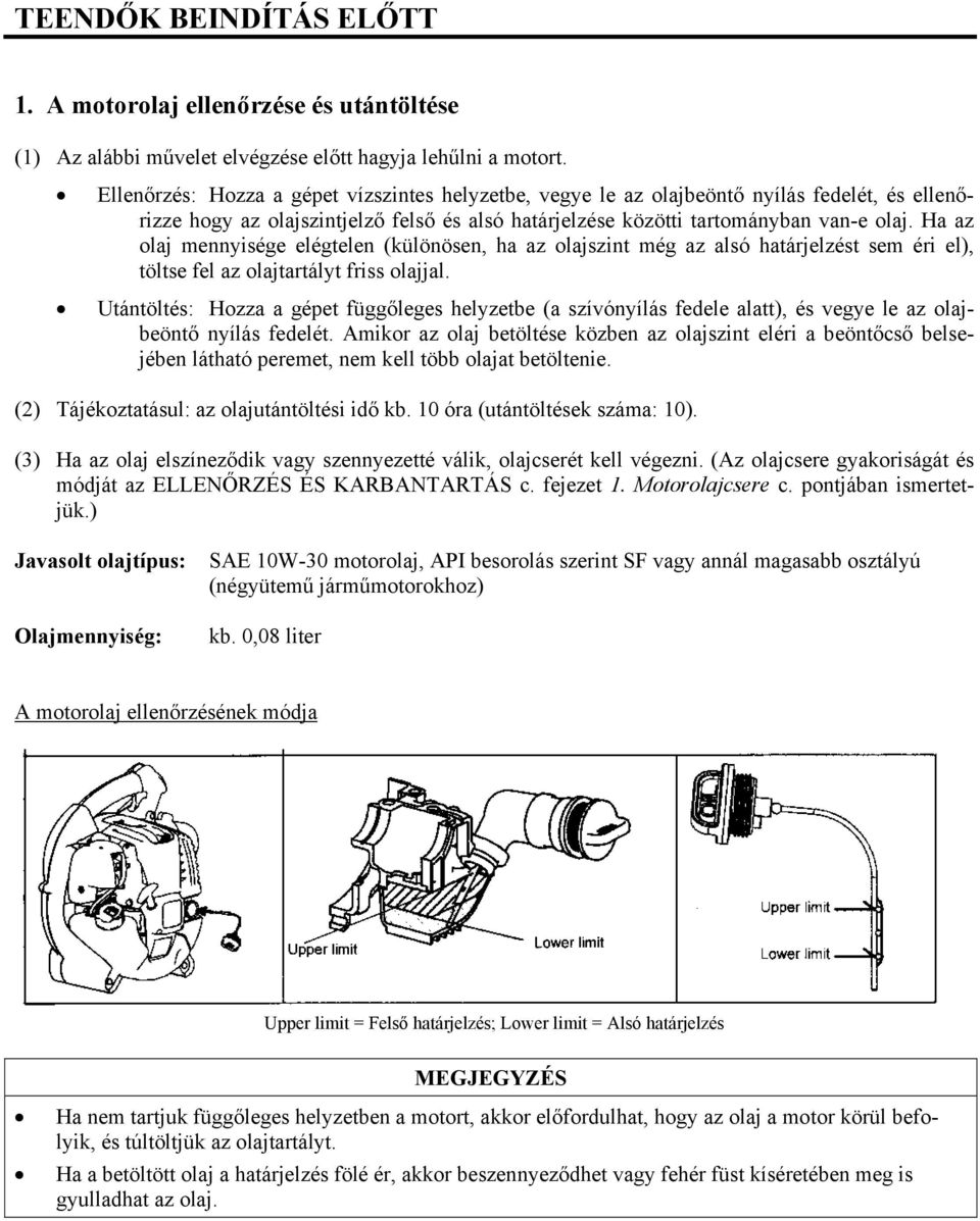 Ha az olaj mennyisége elégtelen (különösen, ha az olajszint még az alsó határjelzést sem éri el), töltse fel az olajtartályt friss olajjal.