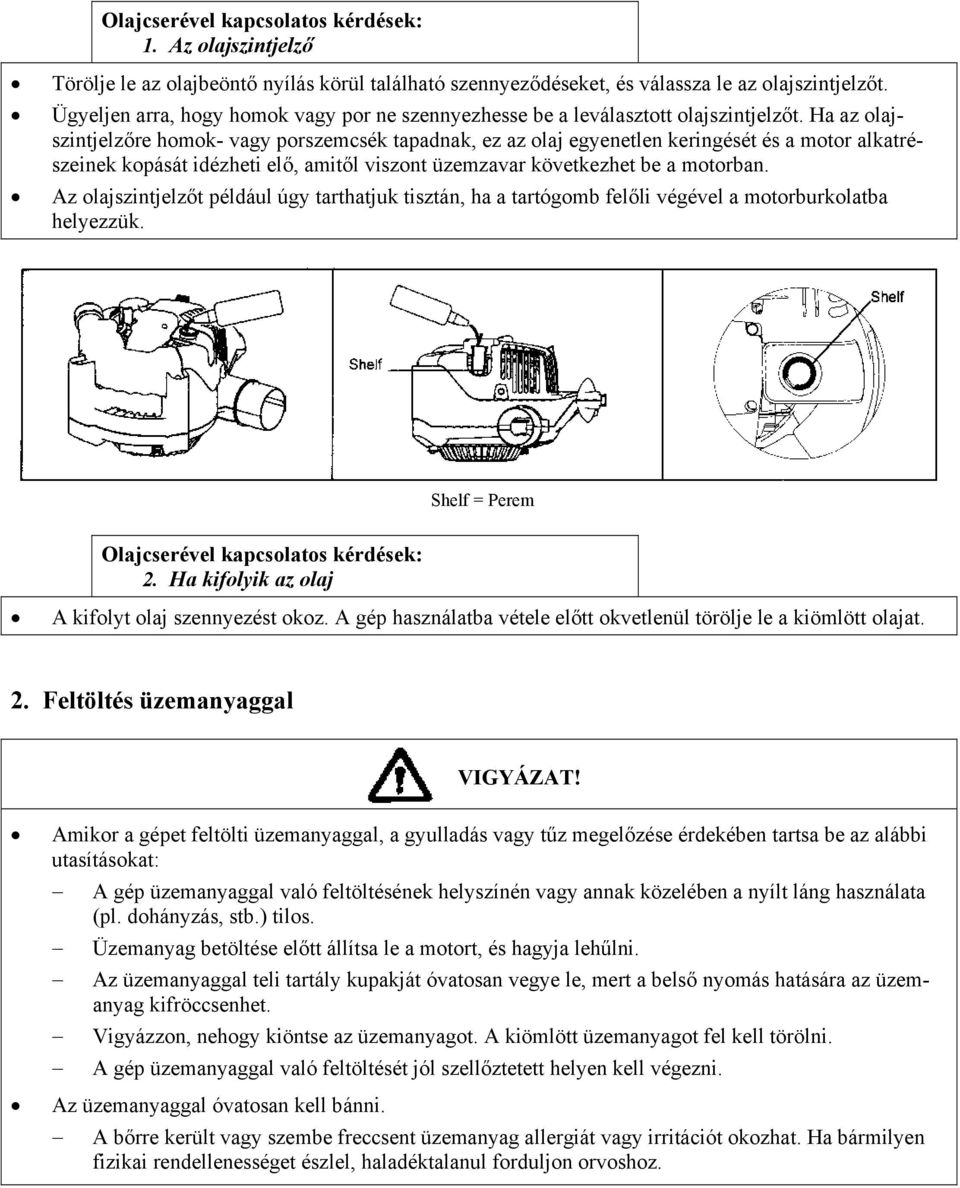 Ha az olajszintjelzőre homok- vagy porszemcsék tapadnak, ez az olaj egyenetlen keringését és a motor alkatrészeinek kopását idézheti elő, amitől viszont üzemzavar következhet be a motorban.