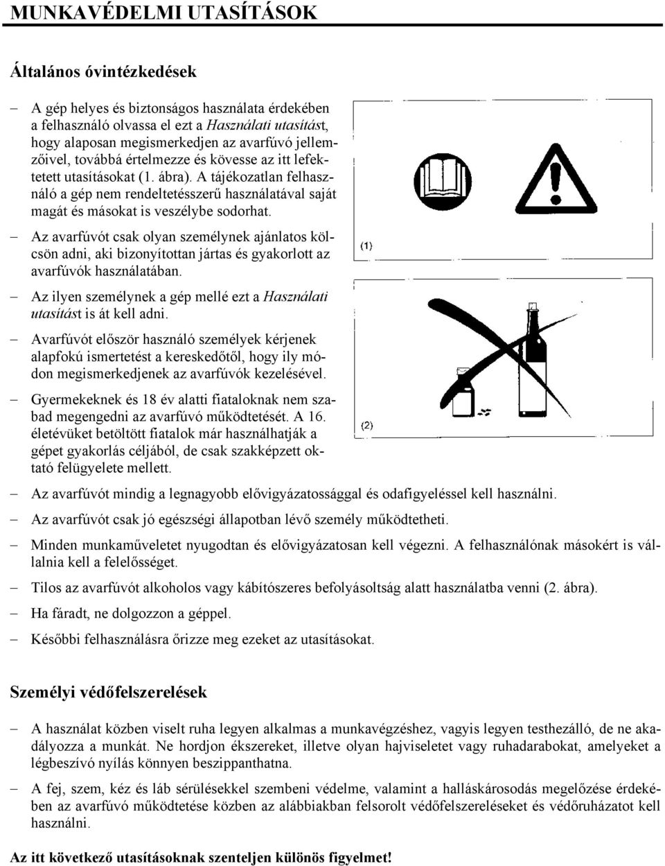 Az avarfúvót csak olyan személynek ajánlatos kölcsön adni, aki bizonyítottan jártas és gyakorlott az avarfúvók használatában.