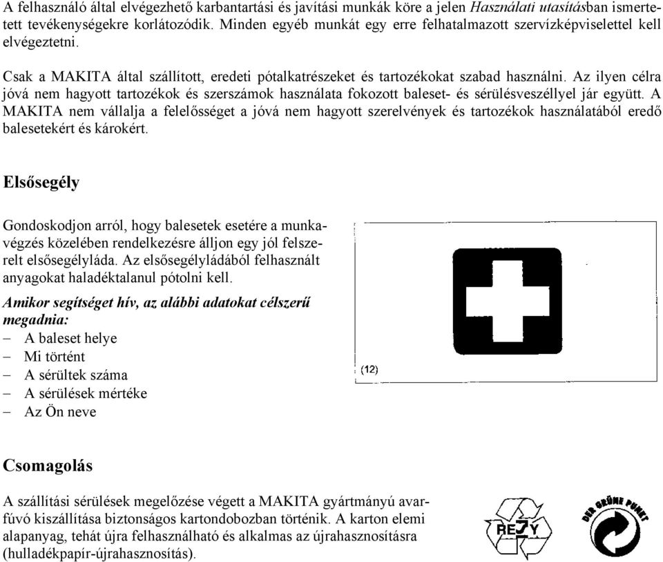 Az ilyen célra jóvá nem hagyott tartozékok és szerszámok használata fokozott baleset- és sérülésveszéllyel jár együtt.