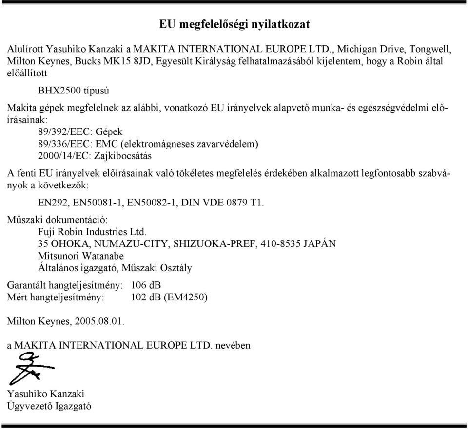 EU irányelvek alapvető munka- és egészségvédelmi előírásainak: 89/392/EEC: Gépek 89/336/EEC: EMC (elektromágneses zavarvédelem) 2000/14/EC: Zajkibocsátás A fenti EU irányelvek előírásainak való