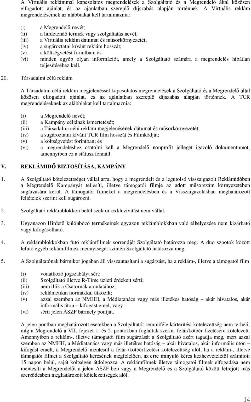 műsorkörnyezetét; a sugároztatni kívánt reklám hosszát; a költségvetést forintban; és minden egyéb olyan információt, amely a Szolgáltató számára a megrendelés hibátlan teljesítéséhez kell. 20.