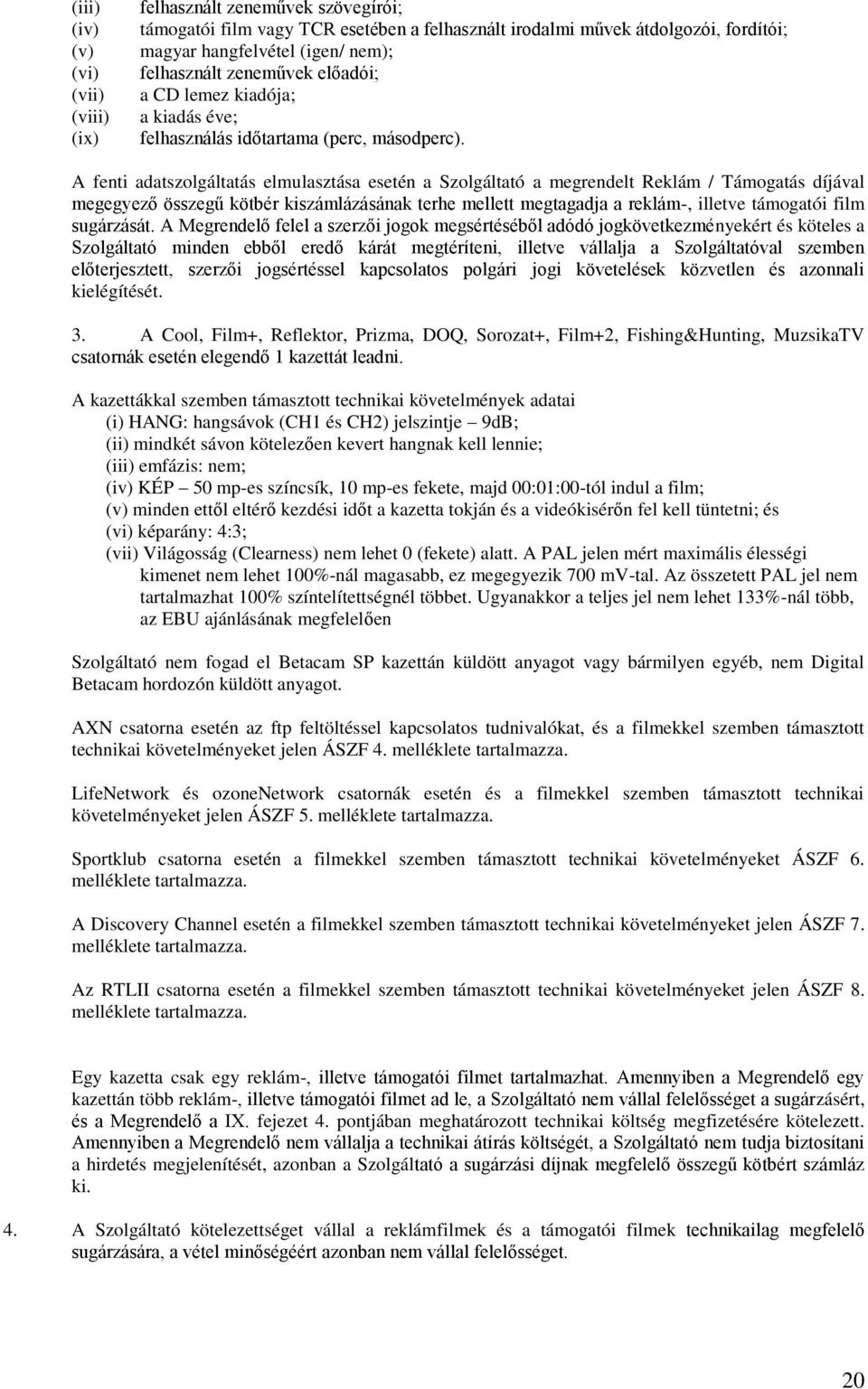 A fenti adatszolgáltatás elmulasztása esetén a Szolgáltató a megrendelt Reklám / Támogatás díjával megegyező összegű kötbér kiszámlázásának terhe mellett megtagadja a reklám-, illetve támogatói film