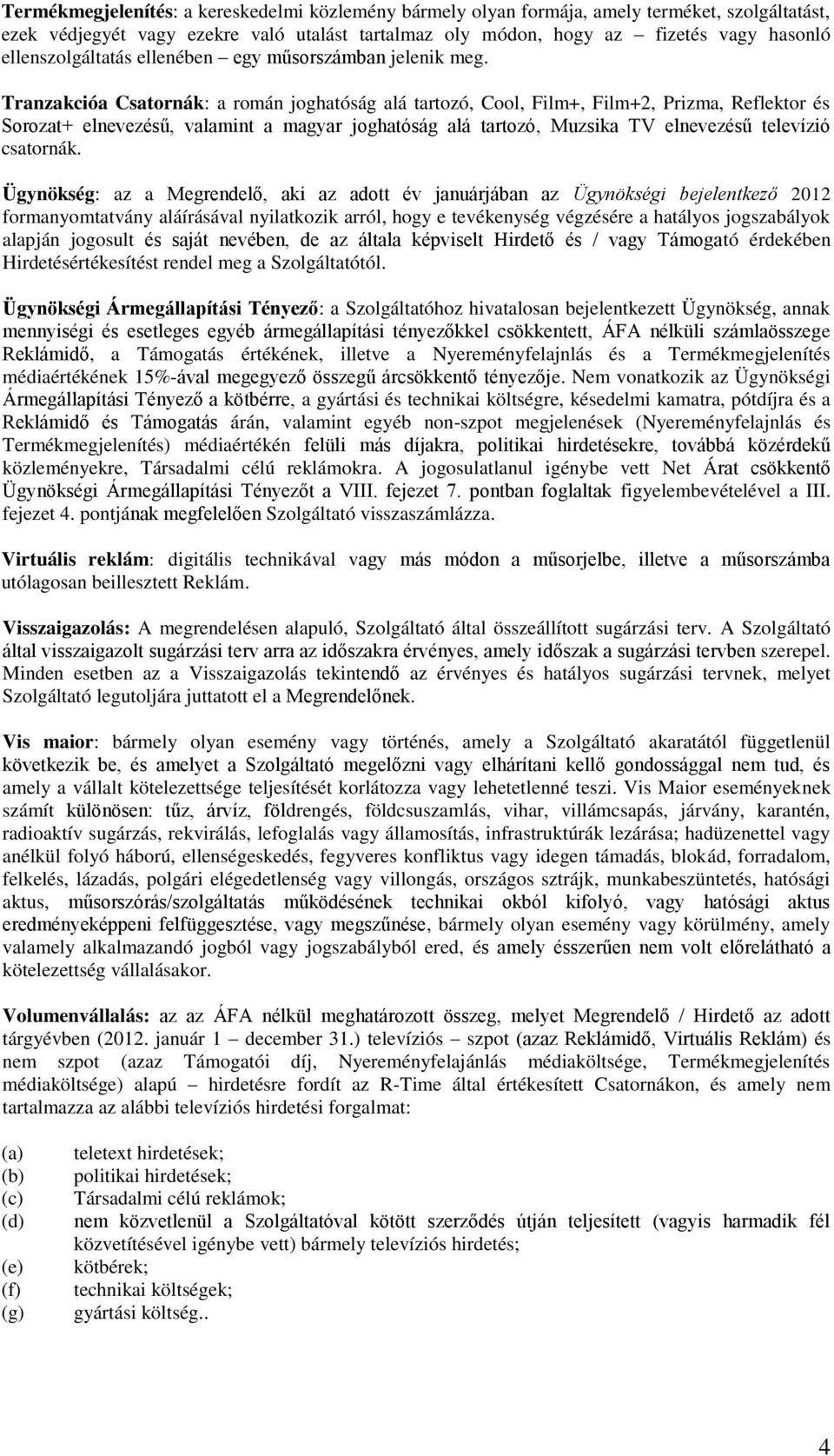 Tranzakcióa Csatornák: a román joghatóság alá tartozó, Cool, Film+, Film+2, Prizma, Reflektor és Sorozat+ elnevezésű, valamint a magyar joghatóság alá tartozó, Muzsika TV elnevezésű televízió