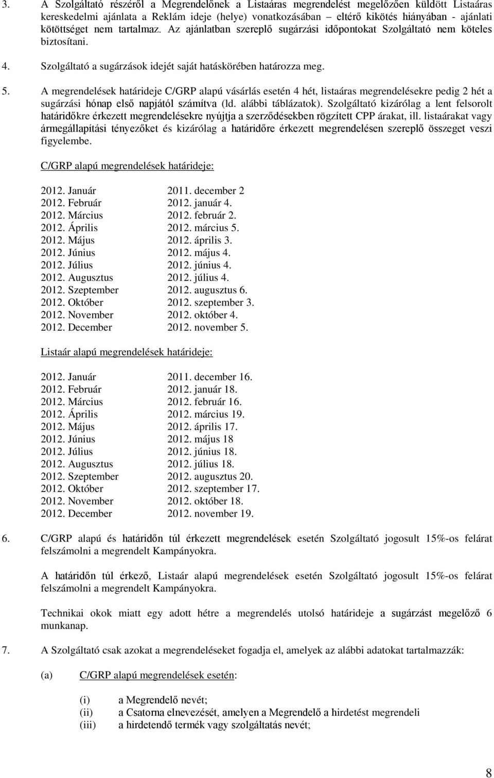 A megrendelések határideje C/GRP alapú vásárlás esetén 4 hét, listaáras megrendelésekre pedig 2 hét a sugárzási hónap első napjától számítva (ld. alábbi táblázatok).
