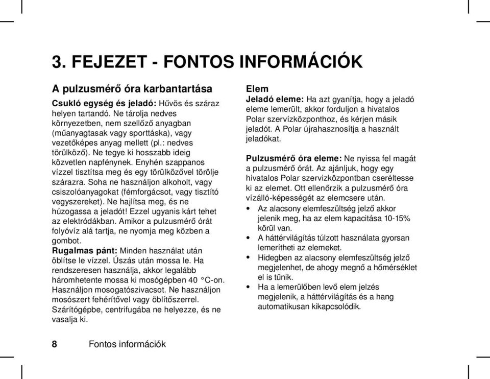 Enyhén szappanos vízzel tisztítsa meg és egy törülközővel törölje szárazra. Soha ne használjon alkoholt, vagy csiszolóanyagokat (fémforgácsot, vagy tisztító vegyszereket).