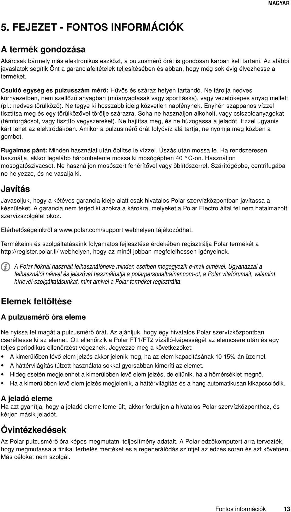 Ne tárolja nedves környezetben, nem szellőző anyagban (műanyagtasak vagy sporttáska), vagy vezetőképes anyag mellett (pl.: nedves törülköző). Ne tegye ki hosszabb ideig közvetlen napfénynek.