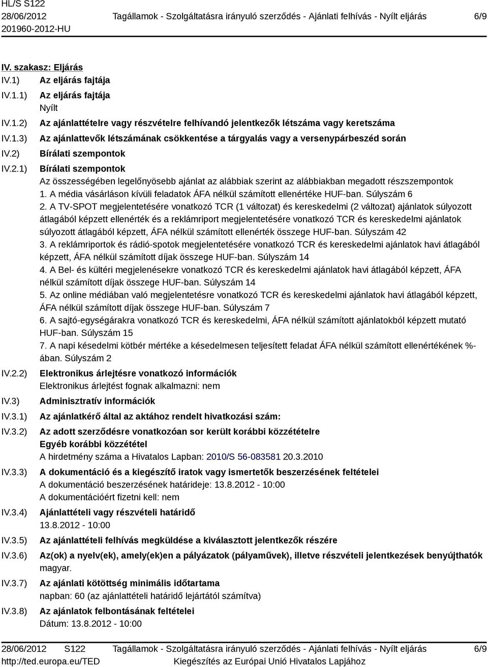 IV.3.1) IV.3.2) IV.3.3) IV.3.4) IV.3.5) IV.3.6) IV.3.7) IV.3.8) Az eljárás fajtája Nyílt Az ajánlattételre vagy részvételre felhívandó jelentkezők létszáma vagy keretszáma Az ajánlattevők létszámának
