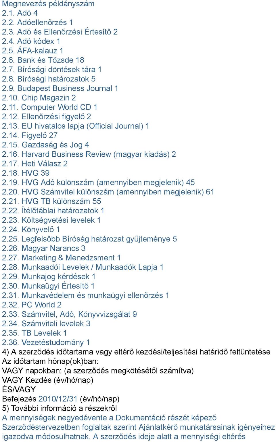 Harvard Business Review (magyar kiadás) 2 2.17. Heti Válasz 2 2.18. HVG 39 2.19. HVG Adó különszám (amennyiben megjelenik) 45 2.20. HVG Számvitel különszám (amennyiben megjelenik) 61 2.21.