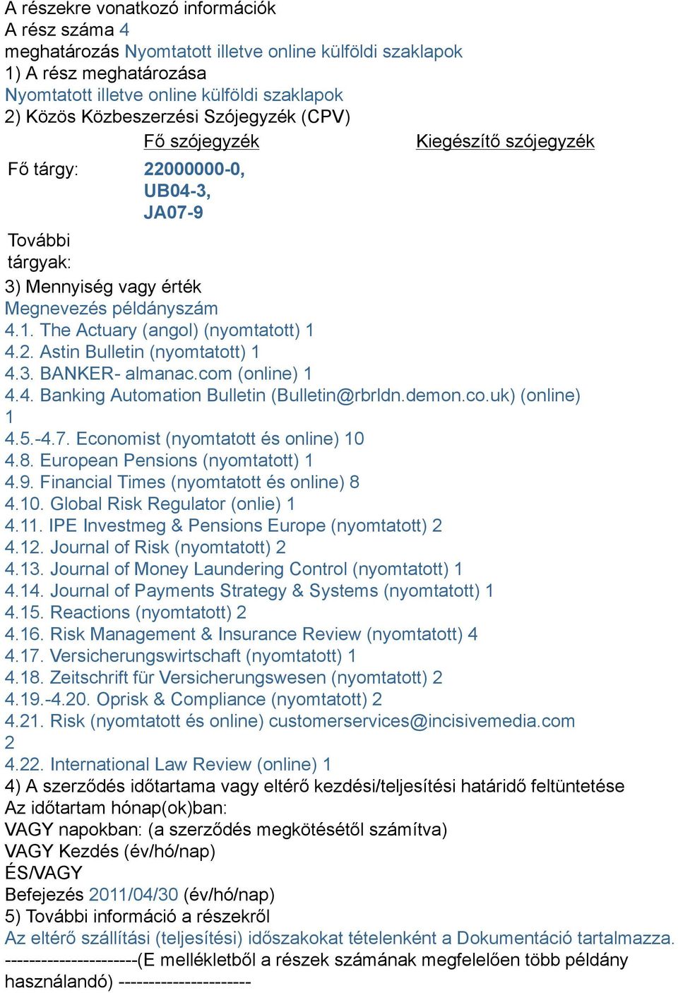 3. BANKER- almanac.com (online) 1 4.4. Banking Automation Bulletin (Bulletin@rbrldn.demon.co.uk) (online) 1 4.5.-4.7. Economist (nyomtatott és online) 10 4.8. European Pensions (nyomtatott) 1 4.9.