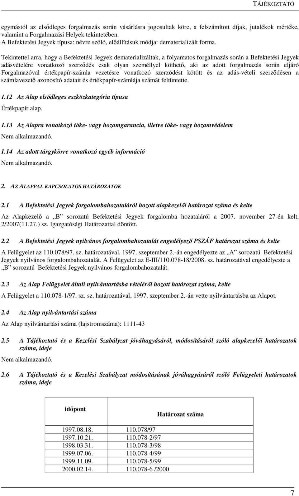 Tekintettel arra, hogy a Befektetési Jegyek dematerializáltak, a folyamatos forgalmazás során a Befektetési Jegyek adásvételére vonatkozó szerződés csak olyan személlyel köthető, aki az adott