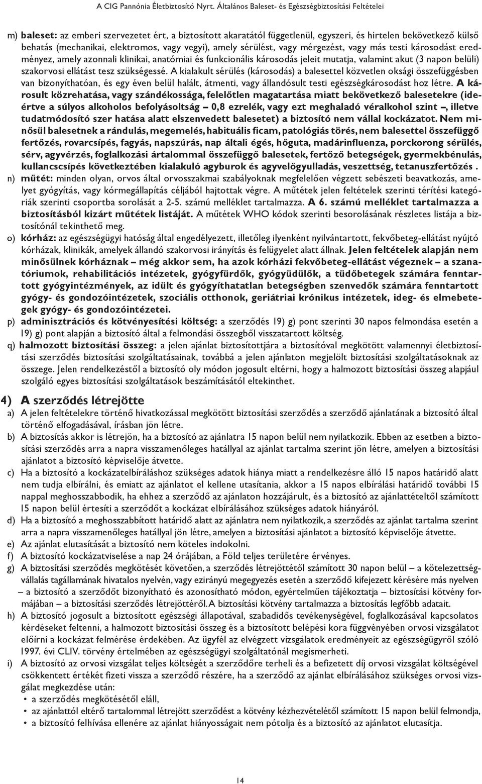 elektromos, vagy vegyi), amely sérülést, vagy mérgezést, vagy más testi károsodást eredményez, amely azonnali klinikai, anatómiai és funkcionális károsodás jeleit mutatja, valamint akut (3 napon