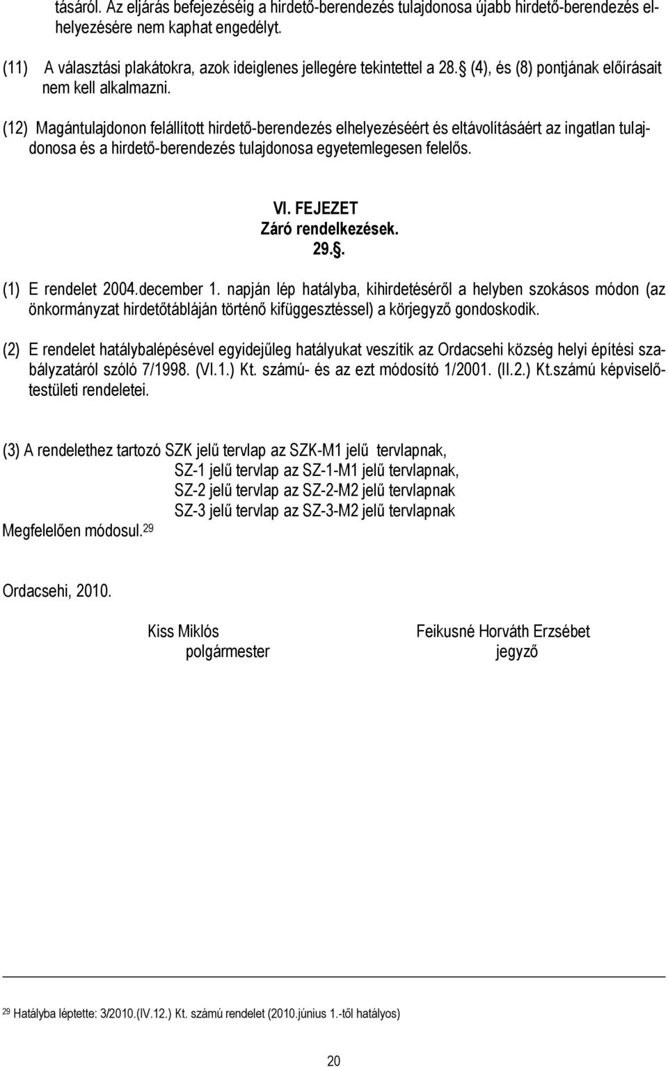 (12) Magántulajdonon felállított hirdetı-berendezés elhelyezéséért és eltávolításáért az ingatlan tulajdonosa és a hirdetı-berendezés tulajdonosa egyetemlegesen felelıs. VI.