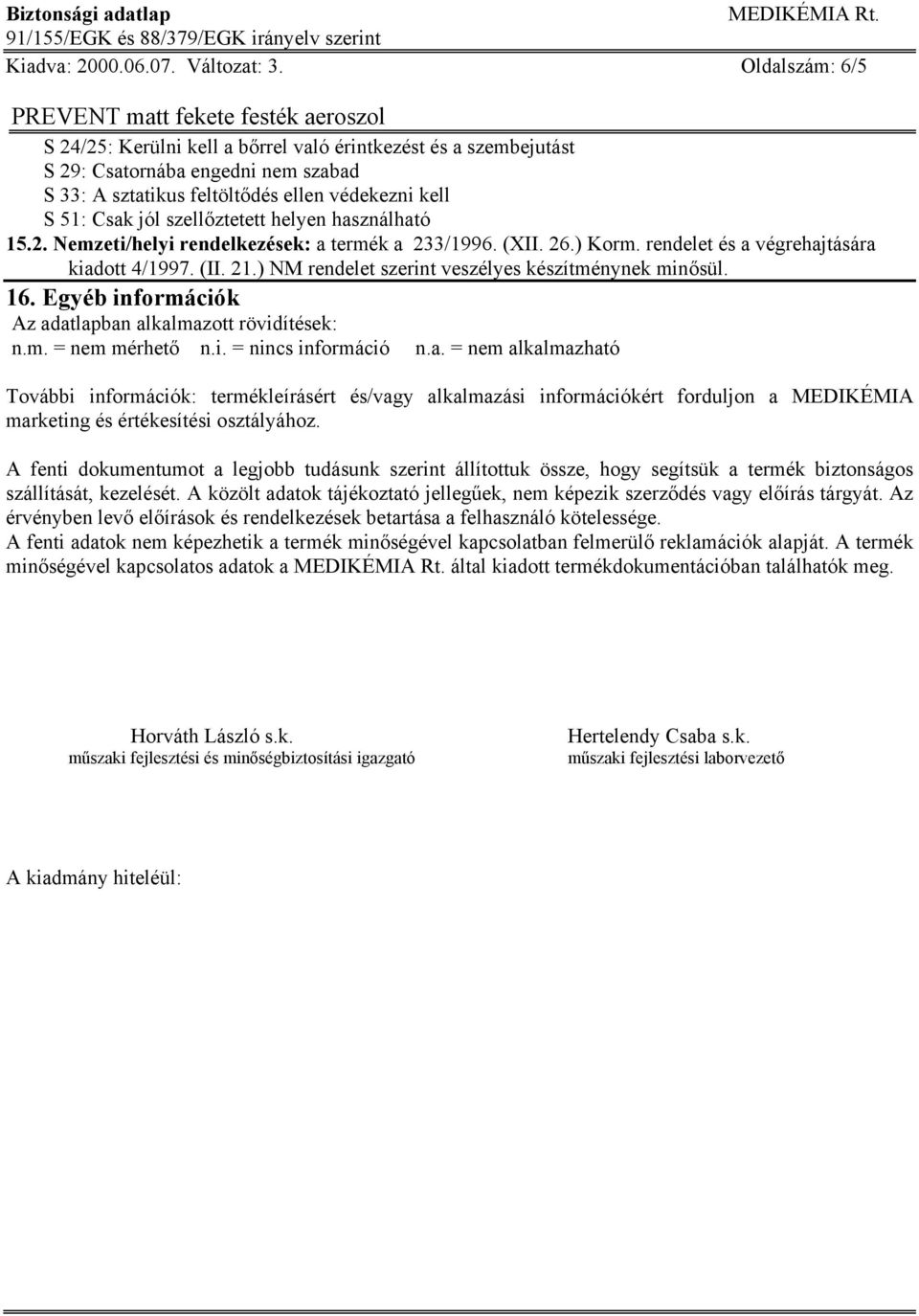 helyen használható 15.2. Nemzeti/helyi rendelkezések: a termék a 233/1996. (XII. 26.) Korm. rendelet és a végrehajtására kiadott 4/1997. (II. 21.) NM rendelet szerint veszélyes készítménynek minősül.