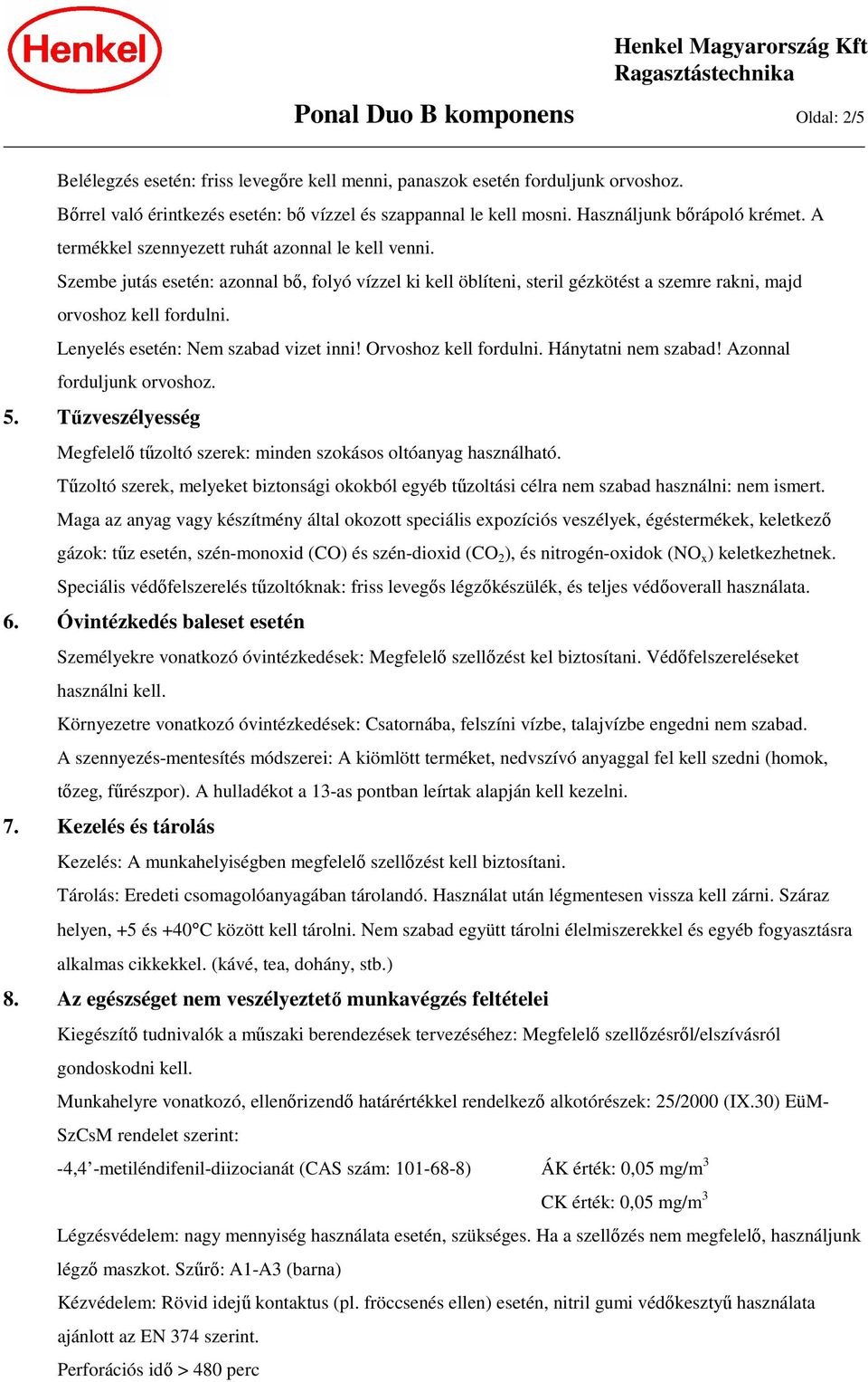 Szembe jutás esetén: azonnal bő, folyó vízzel ki kell öblíteni, steril gézkötést a szemre rakni, majd orvoshoz kell fordulni. Lenyelés esetén: Nem szabad vizet inni! Orvoshoz kell fordulni.