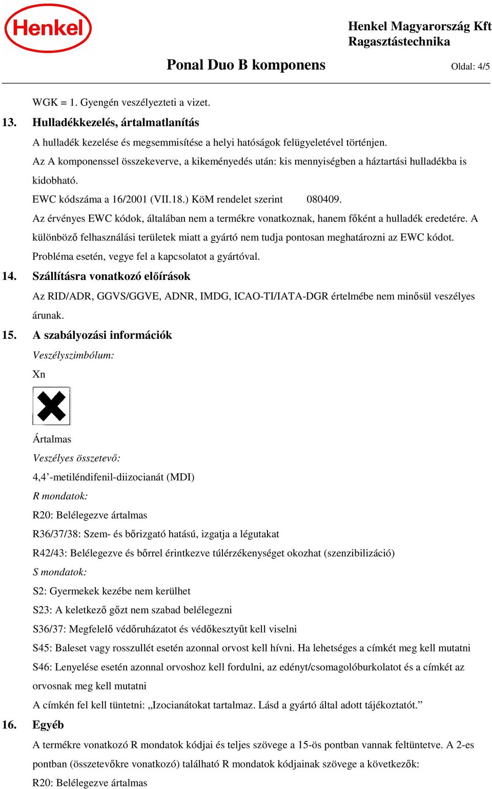 Az érvényes EWC kódok, általában nem a termékre vonatkoznak, hanem főként a hulladék eredetére. A különböző felhasználási területek miatt a gyártó nem tudja pontosan meghatározni az EWC kódot.