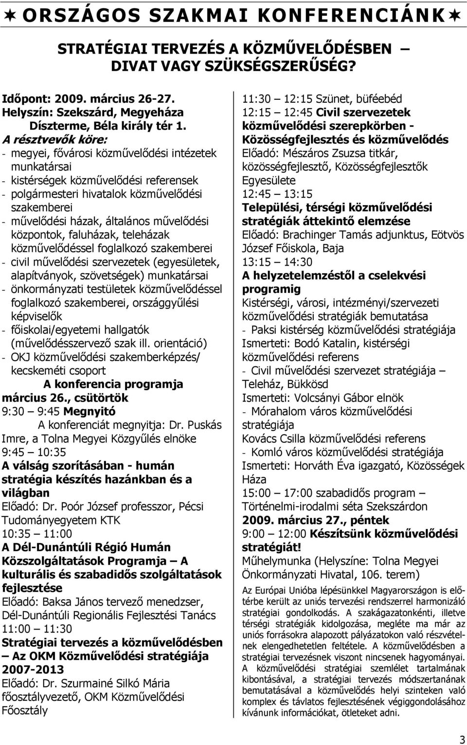 művelődési központok, faluházak, teleházak közművelődéssel foglalkozó szakemberei - civil művelődési szervezetek (egyesületek, alapítványok, szövetségek) munkatársai - önkormányzati testületek