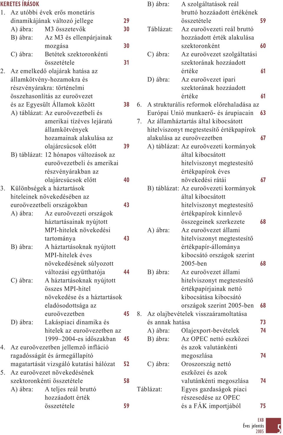 lejáratú államkötvények hozamainak alakulása az olajárcsúcsok előtt 39 B) táblázat: 12 hónapos változások az euroövezetbeli és amerikai részvényárakban az olajárcsúcsok előtt 40 3.