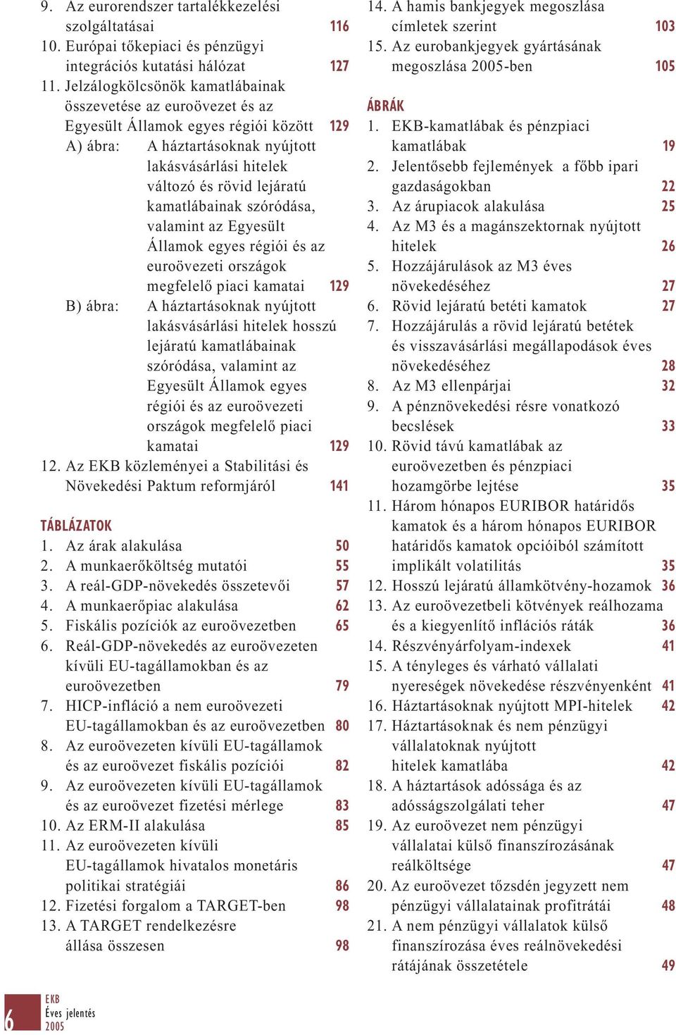 kamatlábainak szóródása, valamint az Egyesült Államok egyes régiói és az euroövezeti országok megfelelő piaci kamatai 129 B) ábra: A háztartásoknak nyújtott lakásvásárlási hitelek hosszú lejáratú