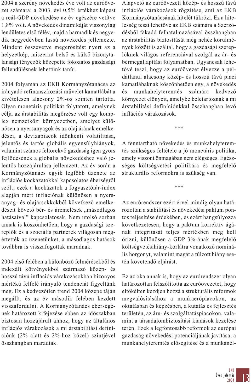 Mindent összevetve megerősítést nyert az a helyzetkép, miszerint belső és külső bizonytalansági tényezők közepette fokozatos gazdasági fellendülésnek lehettünk tanúi.