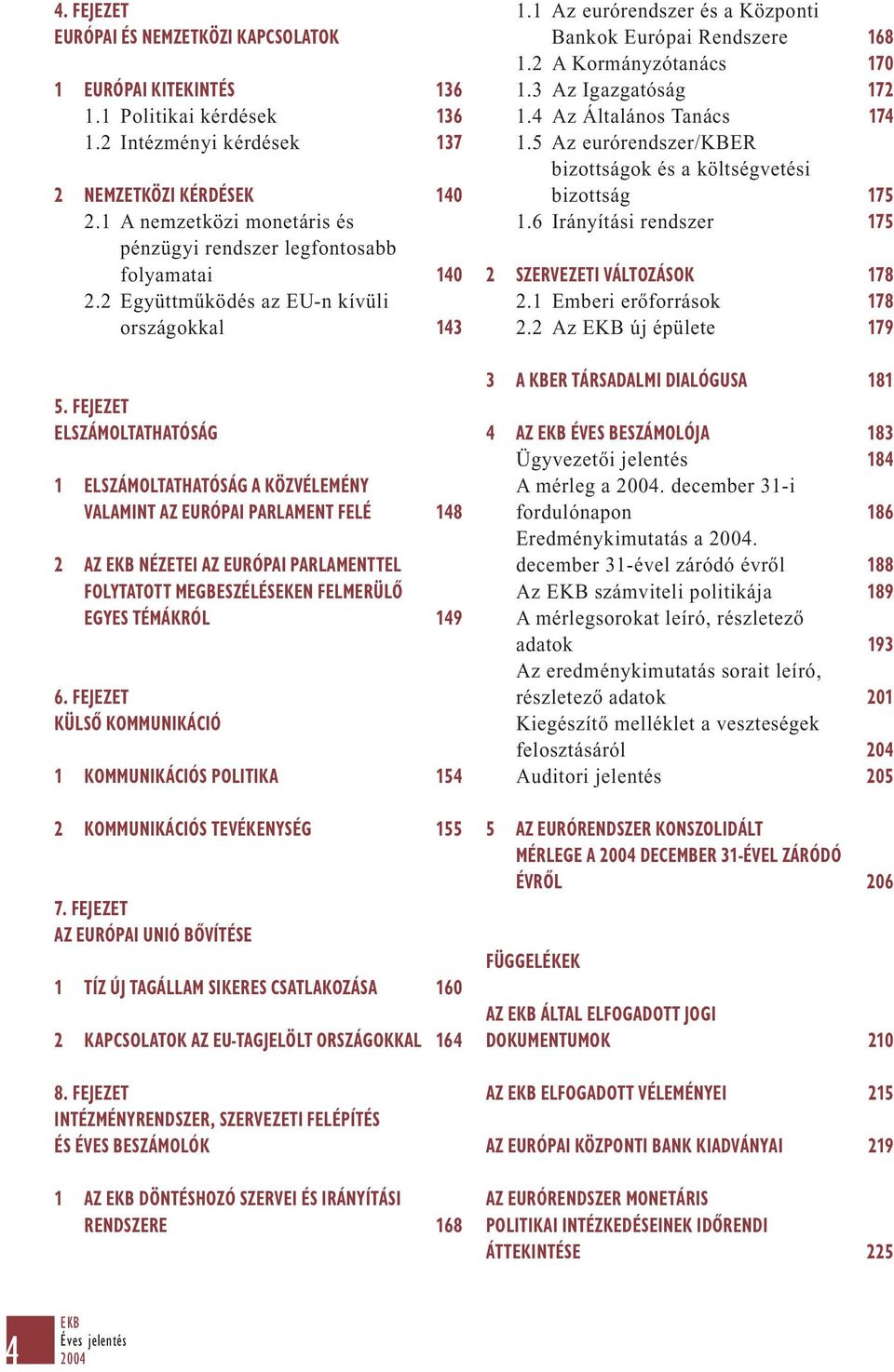 FEJEZET ELSZÁMOLTATHATÓSÁG 1 ELSZÁMOLTATHATÓSÁG A KÖZVÉLEMÉNY VALAMINT AZ EURÓPAI PARLAMENT FELÉ 148 2 AZ EKB NÉZETEI AZ EURÓPAI PARLAMENTTEL FOLYTATOTT MEGBESZÉLÉSEKEN FELMERÜLŐ EGYES TÉMÁKRÓL 149 6.