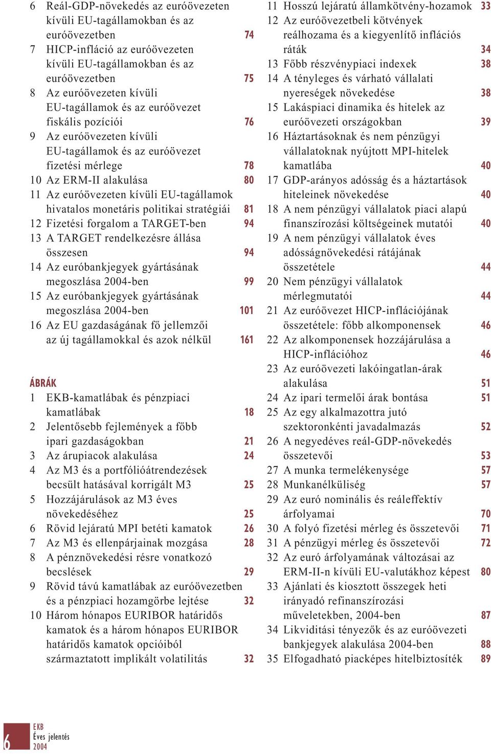 hivatalos monetáris politikai stratégiái 81 12 Fizetési forgalom a TARGET-ben 94 13 A TARGET rendelkezésre állása összesen 94 14 Az euróbankjegyek gyártásának megoszlása -ben 99 15 Az euróbankjegyek