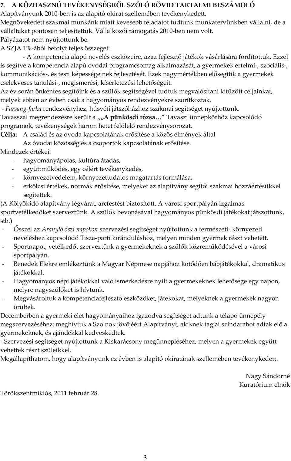 Pályázatot nem nyújtottunk be. A SZJA 1%-ából befolyt teljes összeget: - A kompetencia alapú nevelés eszközeire, azaz fejlesztő játékok vásárlására fordítottuk.