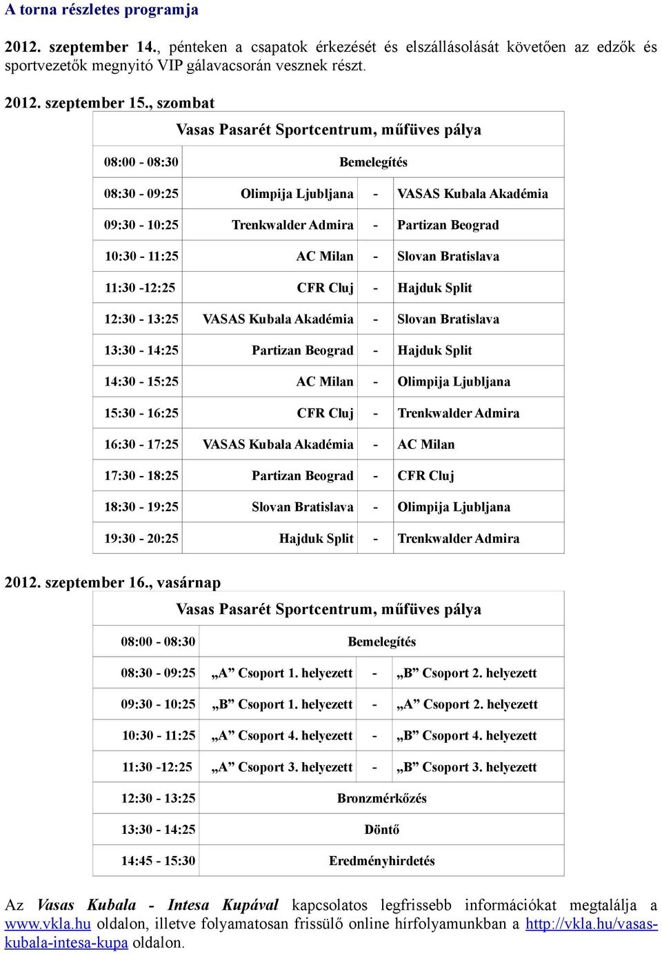 18:30 19:25 19:30 20:25 2012. szeptember 16., vasárnap Vasas Pasarét Sportcentrum, műfüves pálya 08:00 08:30 Bemelegítés 08:30 09:25 A Csoport 1. helyezett B Csoport 2.