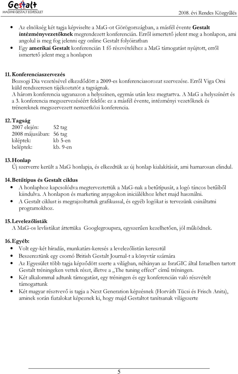 jelent meg a honlapon 11. Konferenciaszervezés Bozsogi Dia vezetésével elkezdıdött a 2009-es konferenciasorozat szervezése. Errıl Viga Orsi küld rendszeresen tájékoztatót a tagságnak.