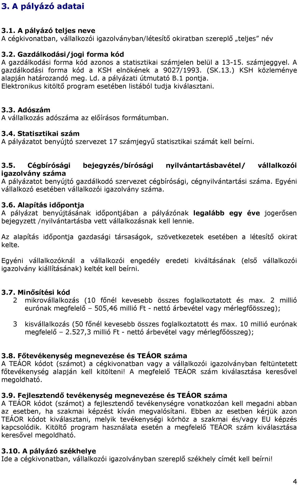 Ld. a pályázati útmutató B.1 pontja. Elektronikus kitöltő program esetében listából tudja kiválasztani. 3.3. Adószám A vállalkozás adószáma az előírásos formátumban. 3.4.