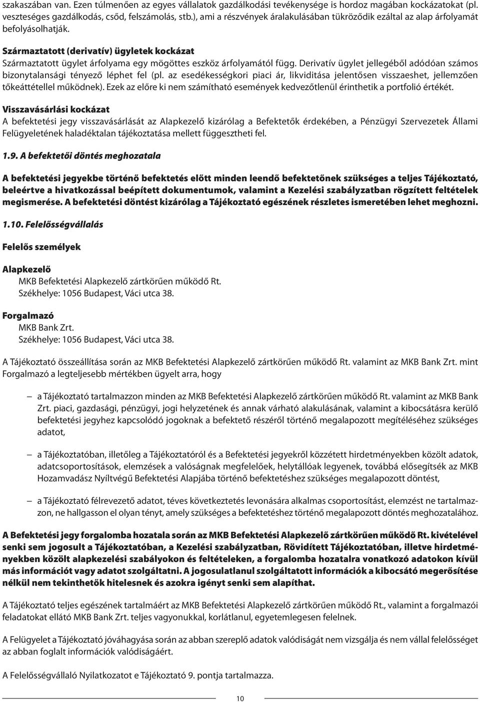 Származtatott (derivatív) ügyletek kockázat Származtatott ügylet árfolyama egy mögöttes eszköz árfolyamától függ. Derivatív ügylet jellegéből adódóan számos bizonytalansági tényező léphet fel (pl.
