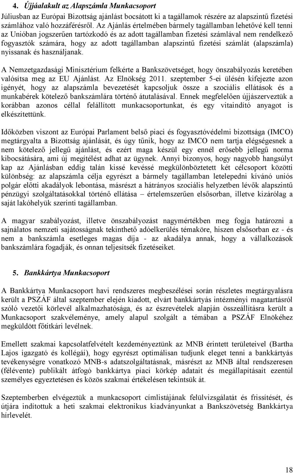 alapszintű fizetési számlát (alapszámla) nyissanak és használjanak. A Nemzetgazdasági Minisztérium felkérte a Bankszövetséget, hogy önszabályozás keretében valósítsa meg az EU Ajánlást.