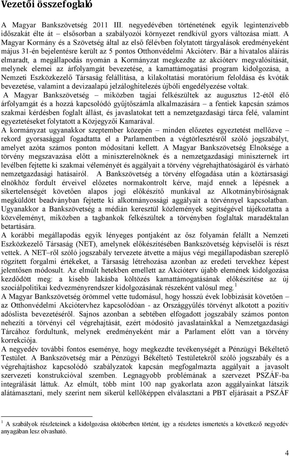 Bár a hivatalos aláírás elmaradt, a megállapodás nyomán a Kormányzat megkezdte az akcióterv megvalósítását, melynek elemei az árfolyamgát bevezetése, a kamattámogatási program kidolgozása, a Nemzeti