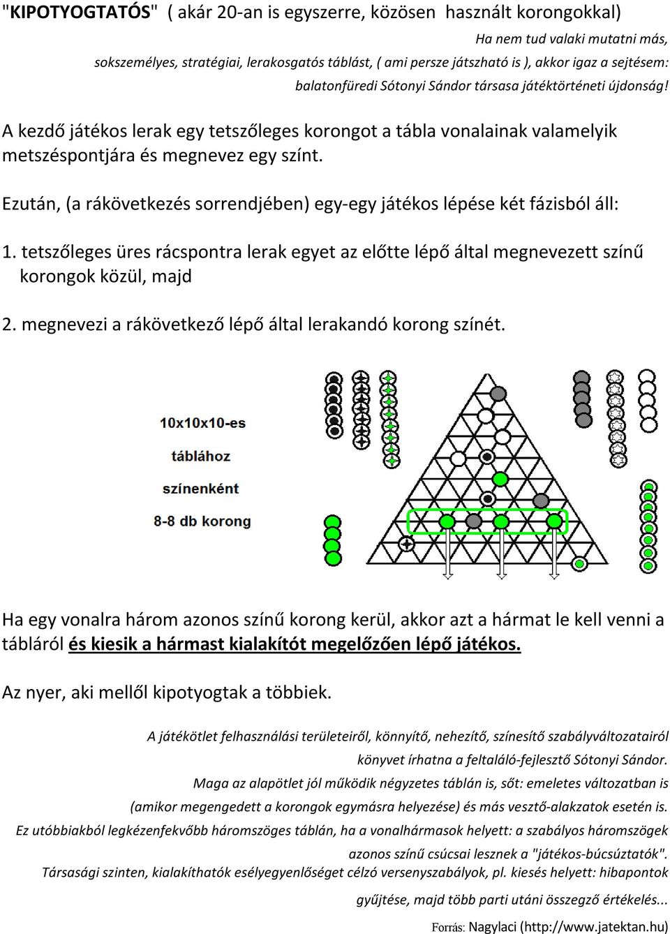 Ezután, (a rákövetkezés sorrendjében) egy-egy játékos lépése két fázisból áll: 1. tetszőleges üres rácspontra lerak egyet az előtte lépő által megnevezett színű korongok közül, majd 2.