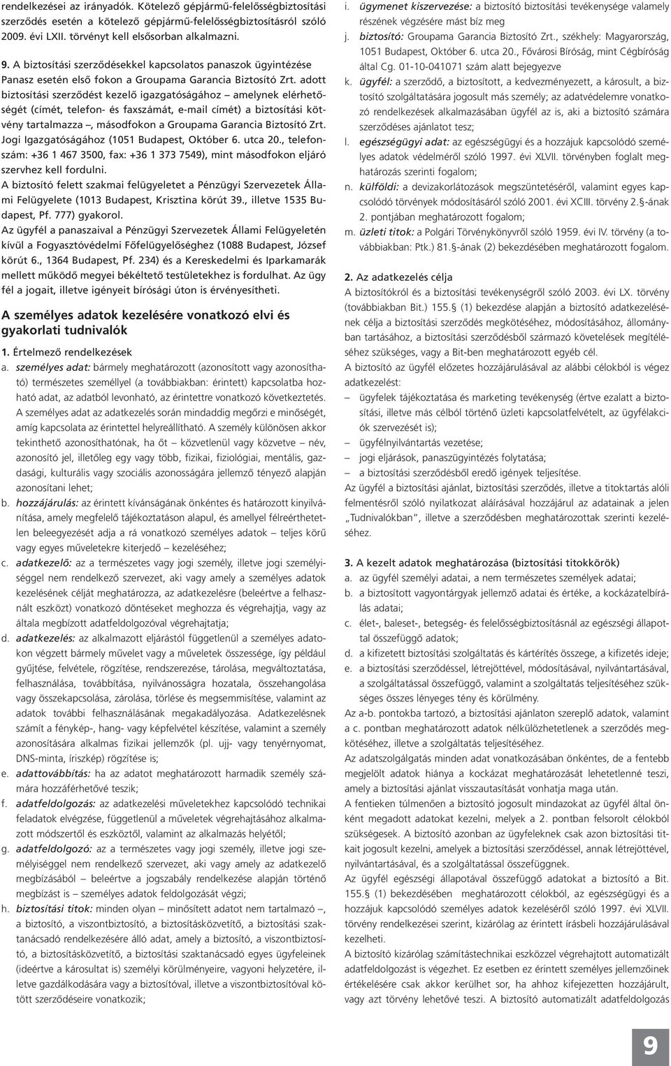 adott biztosítási szerződést kezelő igazgatóságához amelynek elérhetőségét (címét, telefon- és faxszámát, e-mail címét) a biztosítási kötvény tartalmazza, másodfokon a Groupama Garancia Biztosító Zrt.
