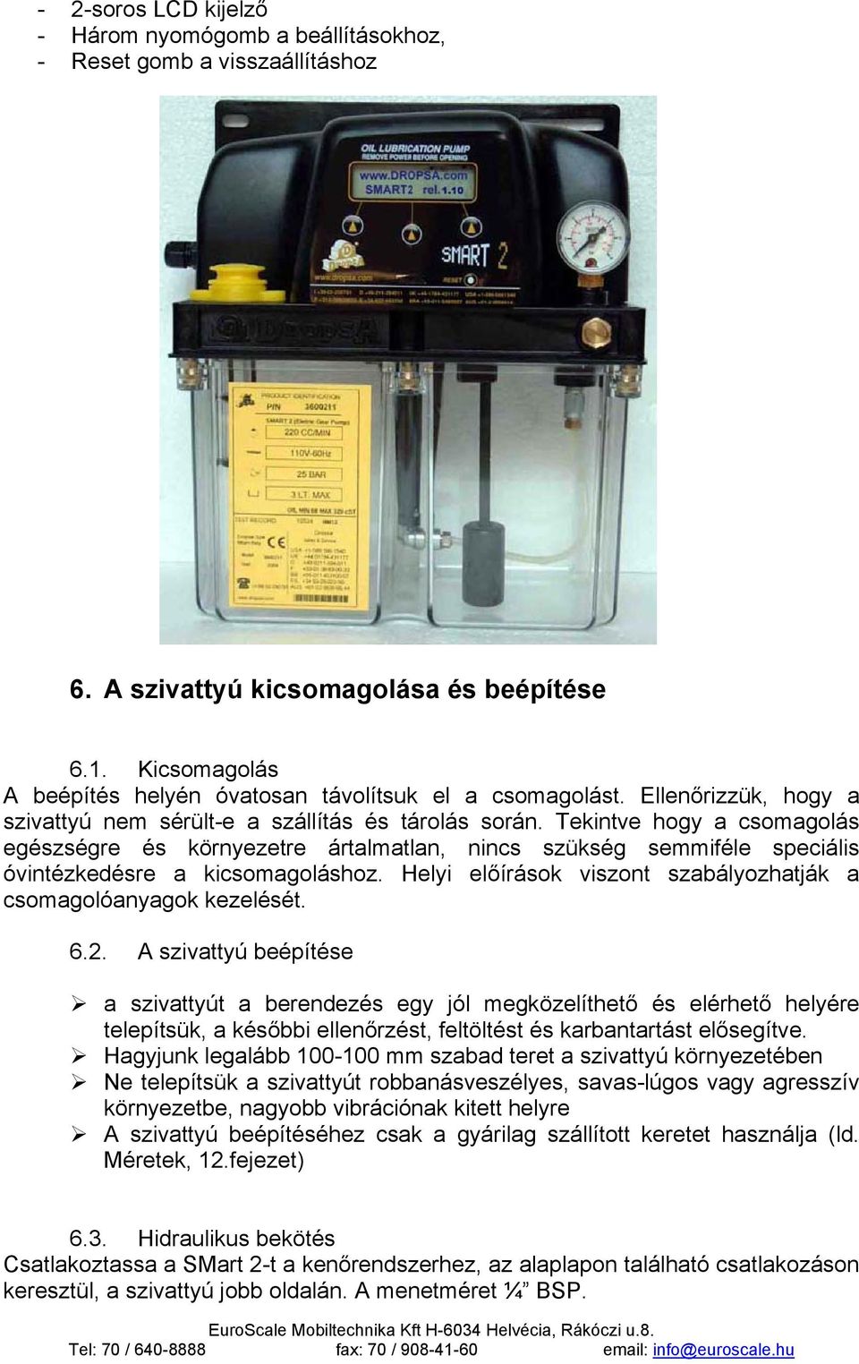 Tekintve hogy a csomagolás egészségre és környezetre ártalmatlan, nincs szükség semmiféle speciális óvintézkedésre a kicsomagoláshoz.